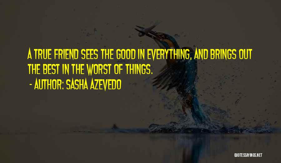 Sasha Azevedo Quotes: A True Friend Sees The Good In Everything, And Brings Out The Best In The Worst Of Things.