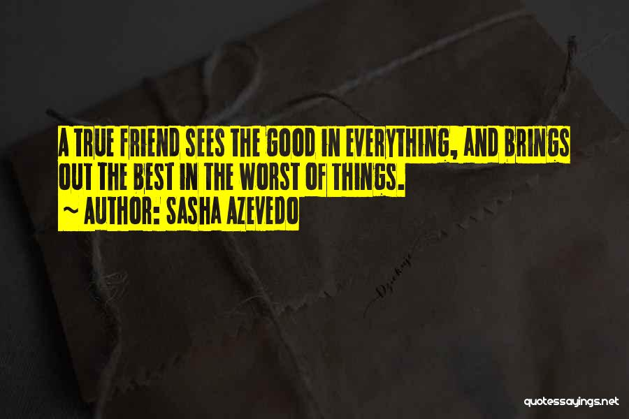 Sasha Azevedo Quotes: A True Friend Sees The Good In Everything, And Brings Out The Best In The Worst Of Things.