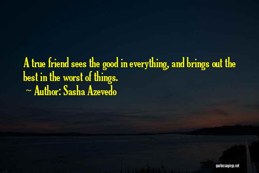 Sasha Azevedo Quotes: A True Friend Sees The Good In Everything, And Brings Out The Best In The Worst Of Things.