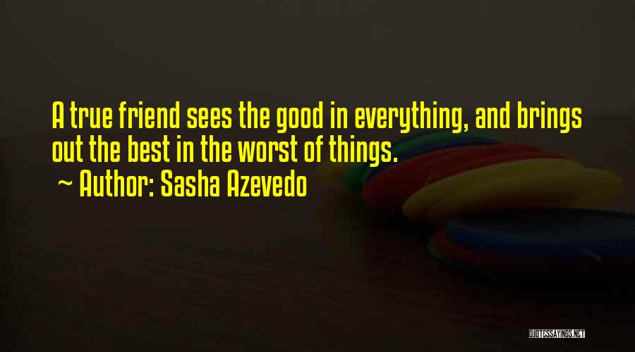 Sasha Azevedo Quotes: A True Friend Sees The Good In Everything, And Brings Out The Best In The Worst Of Things.