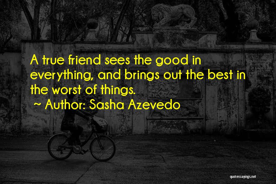 Sasha Azevedo Quotes: A True Friend Sees The Good In Everything, And Brings Out The Best In The Worst Of Things.