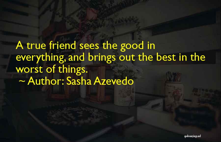 Sasha Azevedo Quotes: A True Friend Sees The Good In Everything, And Brings Out The Best In The Worst Of Things.