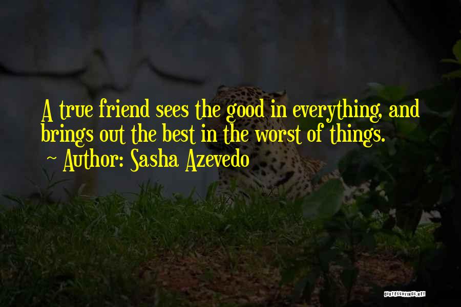 Sasha Azevedo Quotes: A True Friend Sees The Good In Everything, And Brings Out The Best In The Worst Of Things.