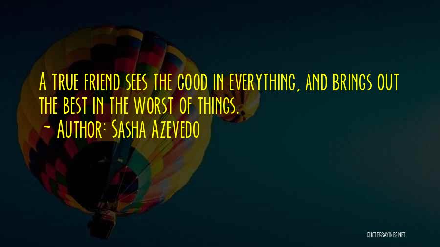 Sasha Azevedo Quotes: A True Friend Sees The Good In Everything, And Brings Out The Best In The Worst Of Things.