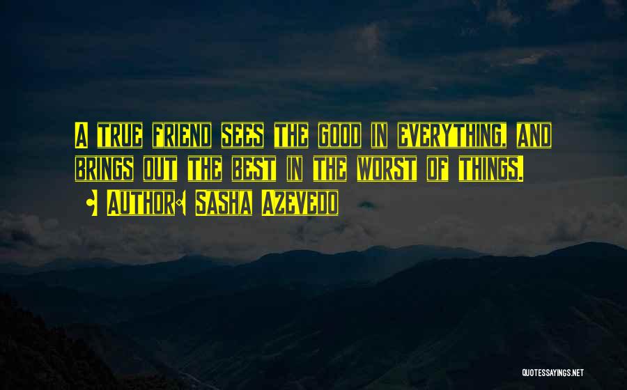 Sasha Azevedo Quotes: A True Friend Sees The Good In Everything, And Brings Out The Best In The Worst Of Things.