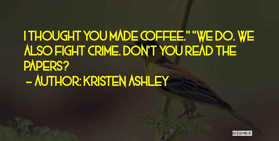 Kristen Ashley Quotes: I Thought You Made Coffee. We Do. We Also Fight Crime. Don't You Read The Papers?