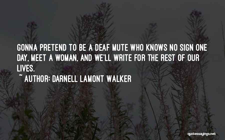 Darnell Lamont Walker Quotes: Gonna Pretend To Be A Deaf Mute Who Knows No Sign One Day, Meet A Woman, And We'll Write For