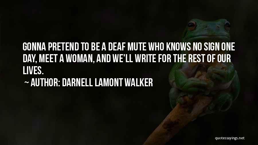 Darnell Lamont Walker Quotes: Gonna Pretend To Be A Deaf Mute Who Knows No Sign One Day, Meet A Woman, And We'll Write For