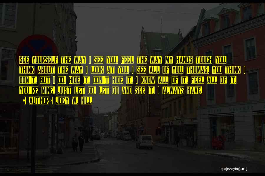 Joey W. Hill Quotes: See Yourself The Way I See You. Feel The Way My Hands Touch You, Think About The Way I Look