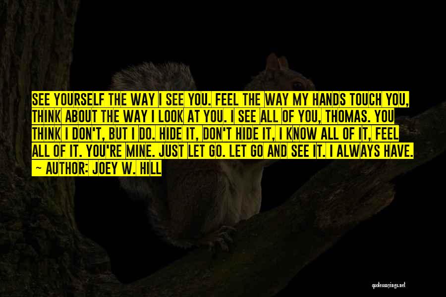 Joey W. Hill Quotes: See Yourself The Way I See You. Feel The Way My Hands Touch You, Think About The Way I Look