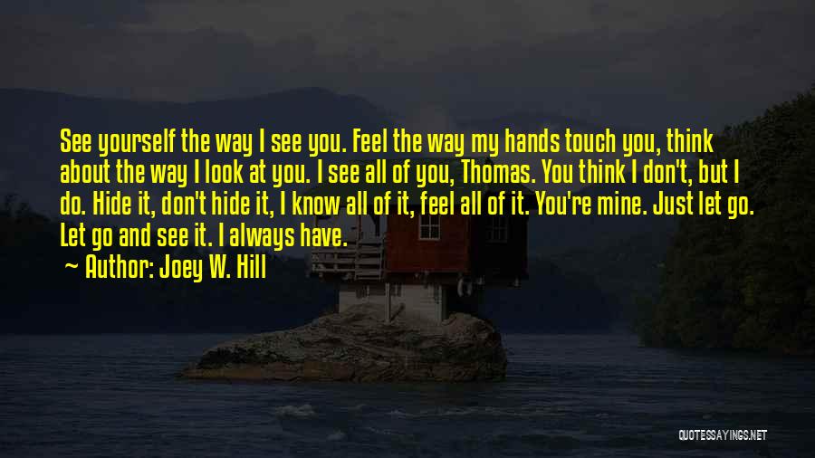 Joey W. Hill Quotes: See Yourself The Way I See You. Feel The Way My Hands Touch You, Think About The Way I Look