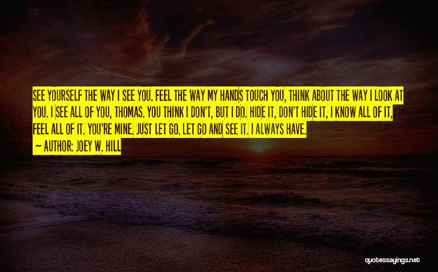 Joey W. Hill Quotes: See Yourself The Way I See You. Feel The Way My Hands Touch You, Think About The Way I Look