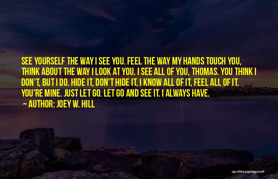 Joey W. Hill Quotes: See Yourself The Way I See You. Feel The Way My Hands Touch You, Think About The Way I Look