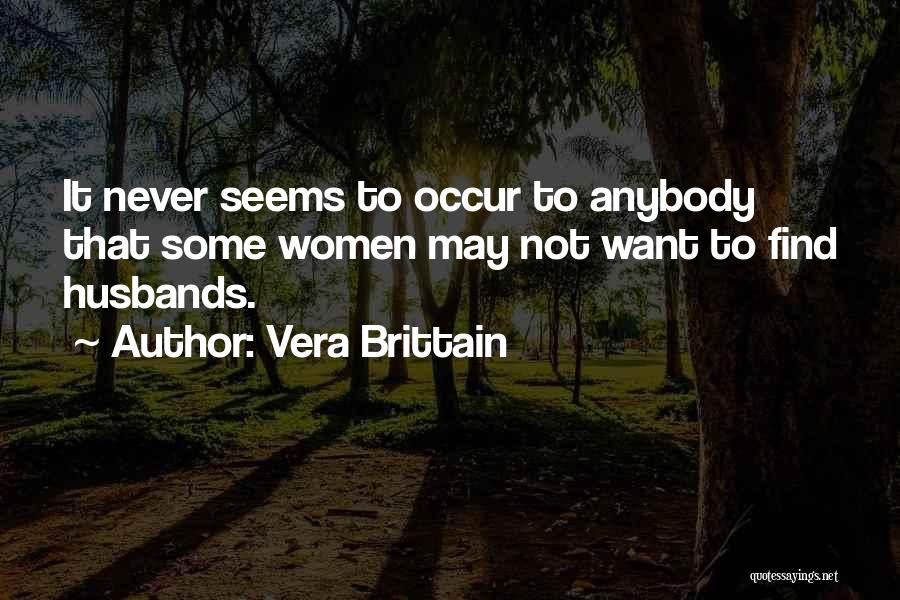 Vera Brittain Quotes: It Never Seems To Occur To Anybody That Some Women May Not Want To Find Husbands.