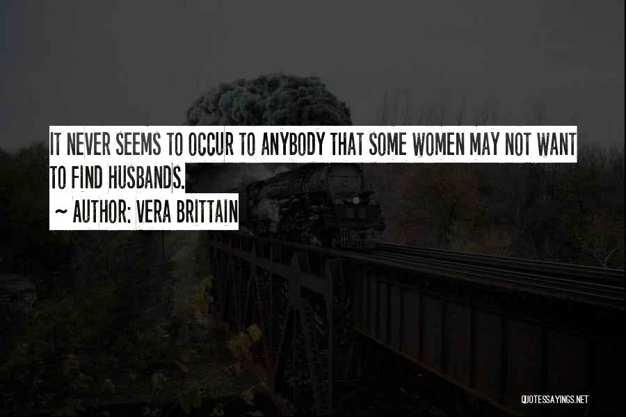 Vera Brittain Quotes: It Never Seems To Occur To Anybody That Some Women May Not Want To Find Husbands.