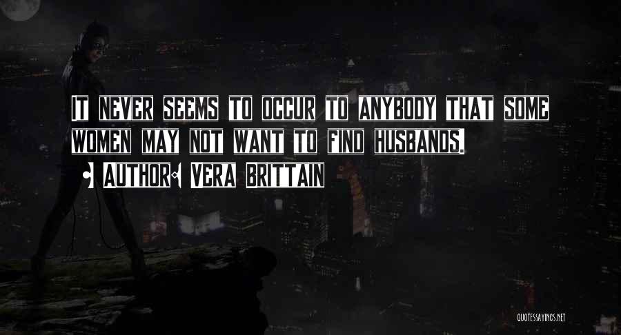 Vera Brittain Quotes: It Never Seems To Occur To Anybody That Some Women May Not Want To Find Husbands.