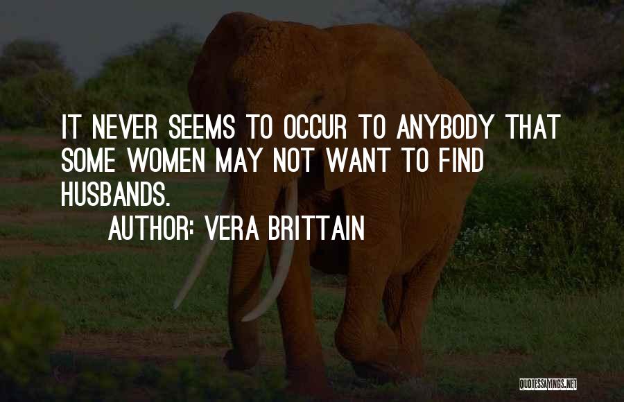 Vera Brittain Quotes: It Never Seems To Occur To Anybody That Some Women May Not Want To Find Husbands.