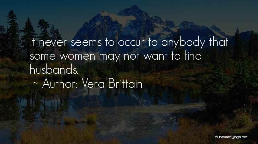 Vera Brittain Quotes: It Never Seems To Occur To Anybody That Some Women May Not Want To Find Husbands.