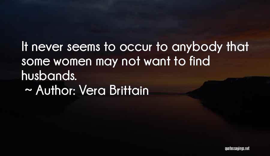 Vera Brittain Quotes: It Never Seems To Occur To Anybody That Some Women May Not Want To Find Husbands.