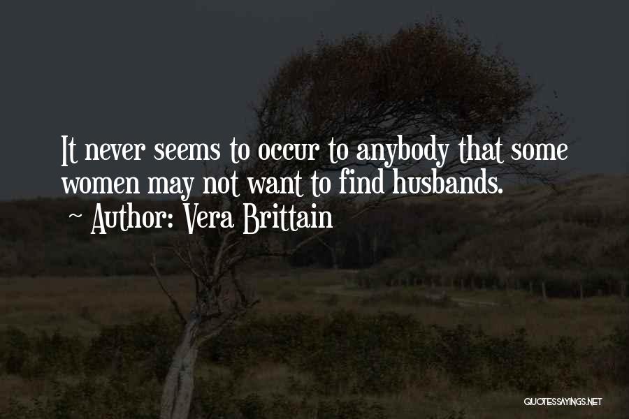 Vera Brittain Quotes: It Never Seems To Occur To Anybody That Some Women May Not Want To Find Husbands.