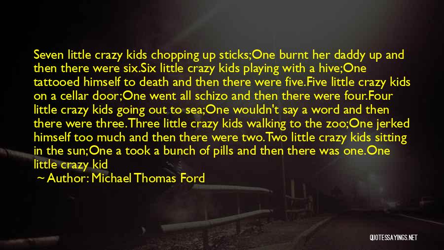 Michael Thomas Ford Quotes: Seven Little Crazy Kids Chopping Up Sticks;one Burnt Her Daddy Up And Then There Were Six.six Little Crazy Kids Playing