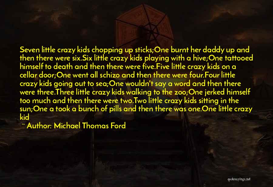 Michael Thomas Ford Quotes: Seven Little Crazy Kids Chopping Up Sticks;one Burnt Her Daddy Up And Then There Were Six.six Little Crazy Kids Playing