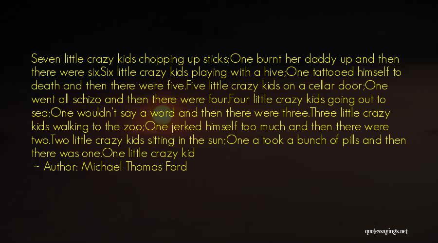 Michael Thomas Ford Quotes: Seven Little Crazy Kids Chopping Up Sticks;one Burnt Her Daddy Up And Then There Were Six.six Little Crazy Kids Playing