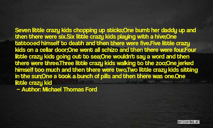 Michael Thomas Ford Quotes: Seven Little Crazy Kids Chopping Up Sticks;one Burnt Her Daddy Up And Then There Were Six.six Little Crazy Kids Playing