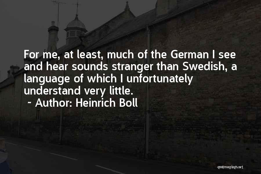 Heinrich Boll Quotes: For Me, At Least, Much Of The German I See And Hear Sounds Stranger Than Swedish, A Language Of Which