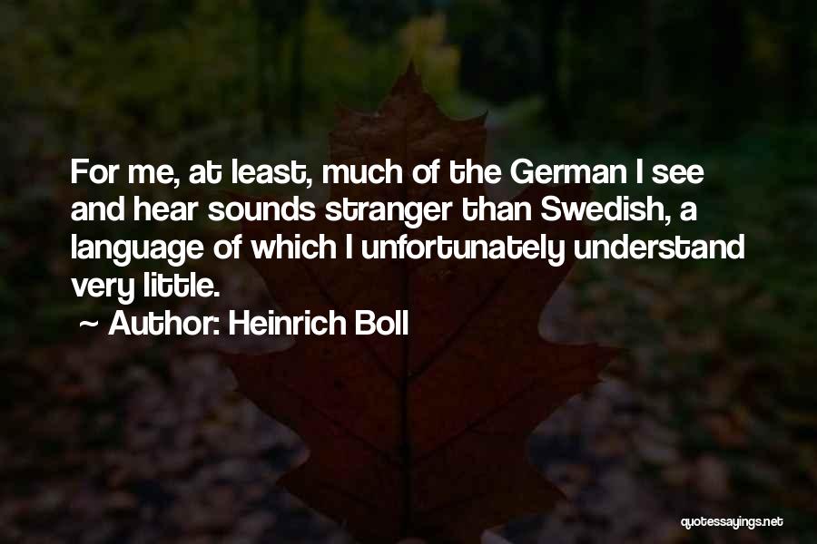 Heinrich Boll Quotes: For Me, At Least, Much Of The German I See And Hear Sounds Stranger Than Swedish, A Language Of Which