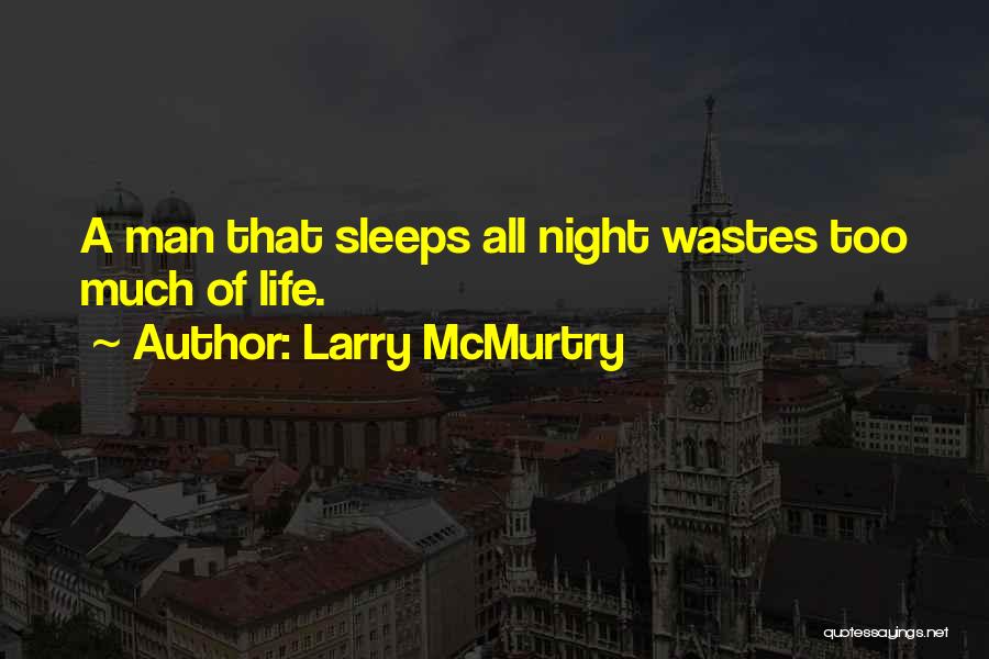 Larry McMurtry Quotes: A Man That Sleeps All Night Wastes Too Much Of Life.