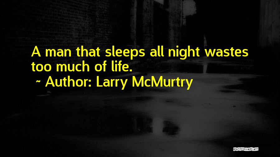 Larry McMurtry Quotes: A Man That Sleeps All Night Wastes Too Much Of Life.