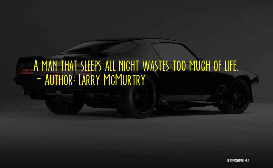 Larry McMurtry Quotes: A Man That Sleeps All Night Wastes Too Much Of Life.
