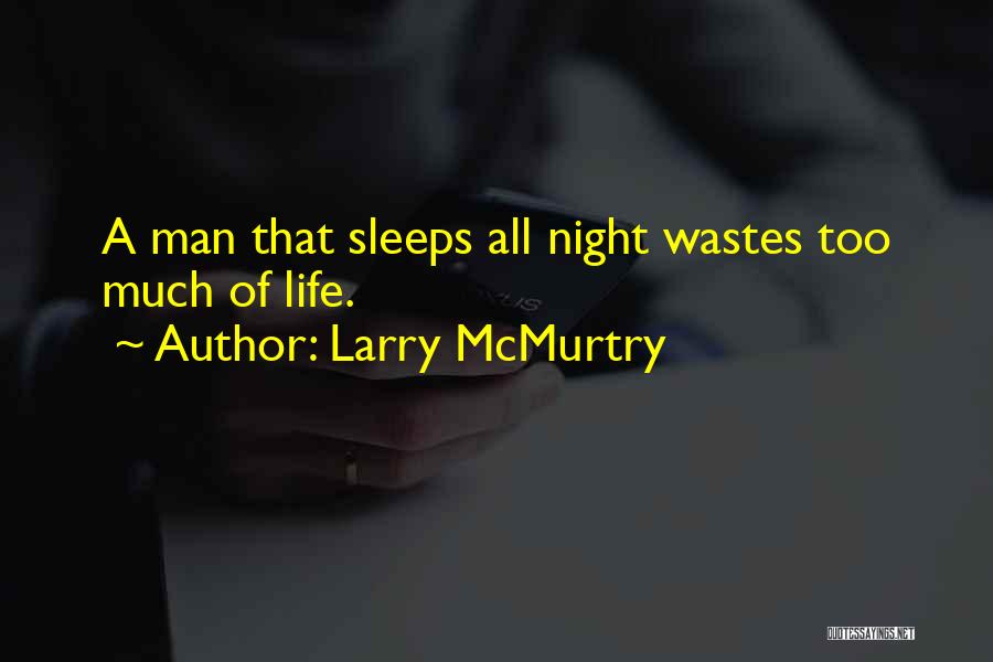 Larry McMurtry Quotes: A Man That Sleeps All Night Wastes Too Much Of Life.