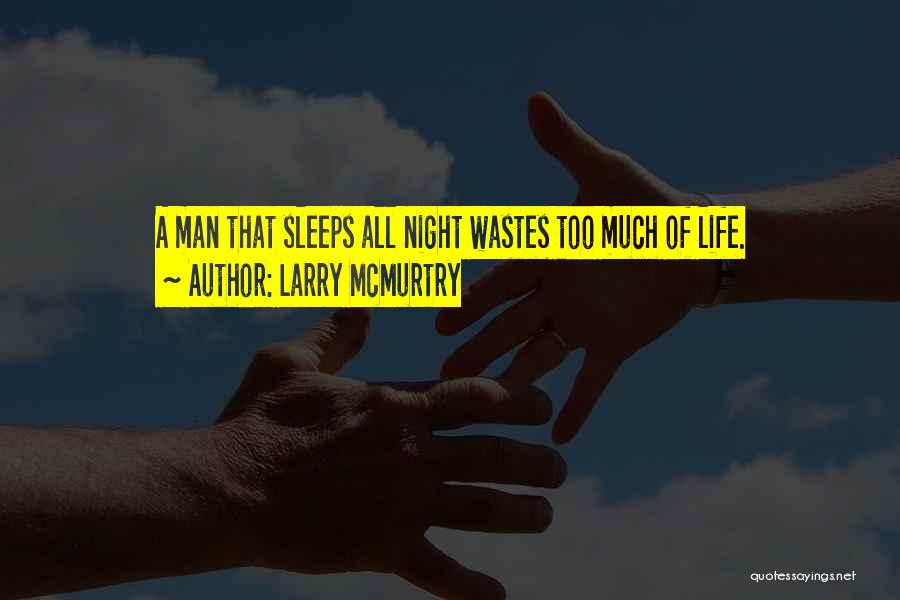 Larry McMurtry Quotes: A Man That Sleeps All Night Wastes Too Much Of Life.