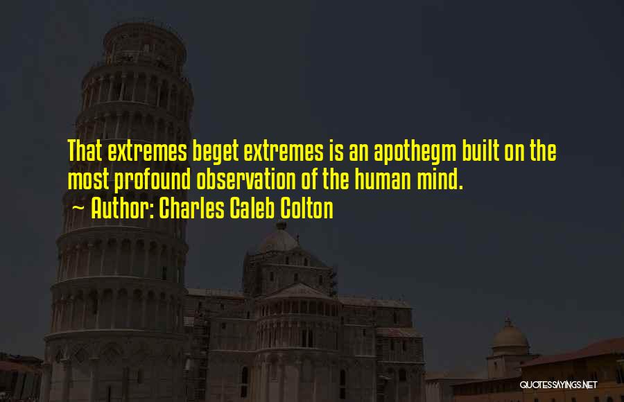 Charles Caleb Colton Quotes: That Extremes Beget Extremes Is An Apothegm Built On The Most Profound Observation Of The Human Mind.