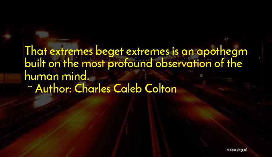 Charles Caleb Colton Quotes: That Extremes Beget Extremes Is An Apothegm Built On The Most Profound Observation Of The Human Mind.