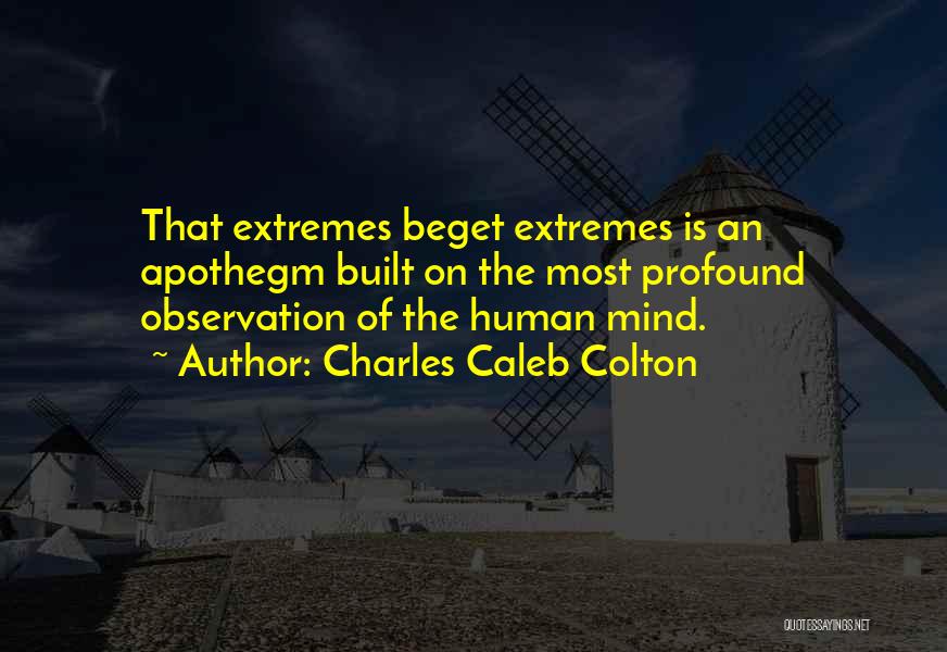 Charles Caleb Colton Quotes: That Extremes Beget Extremes Is An Apothegm Built On The Most Profound Observation Of The Human Mind.