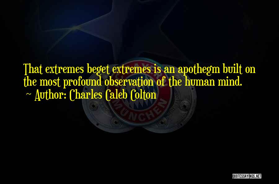 Charles Caleb Colton Quotes: That Extremes Beget Extremes Is An Apothegm Built On The Most Profound Observation Of The Human Mind.