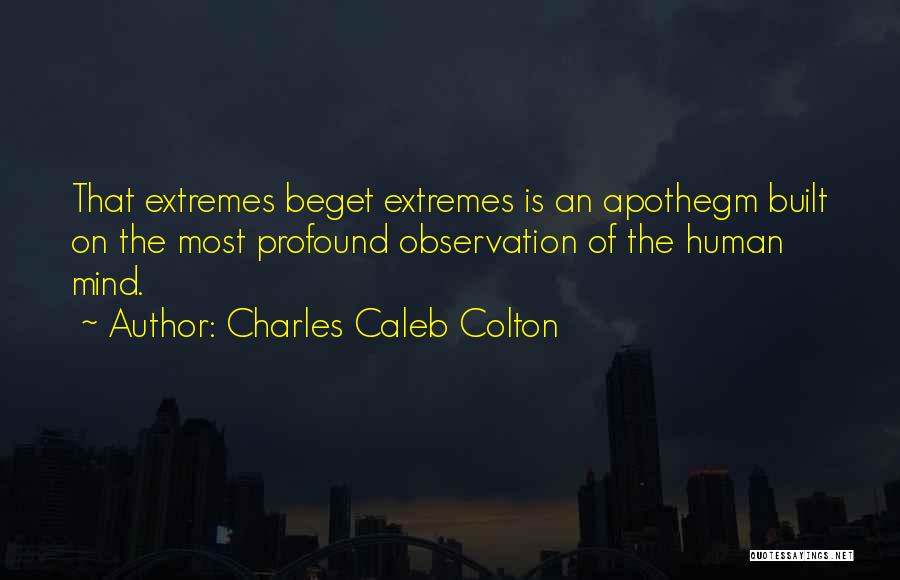 Charles Caleb Colton Quotes: That Extremes Beget Extremes Is An Apothegm Built On The Most Profound Observation Of The Human Mind.