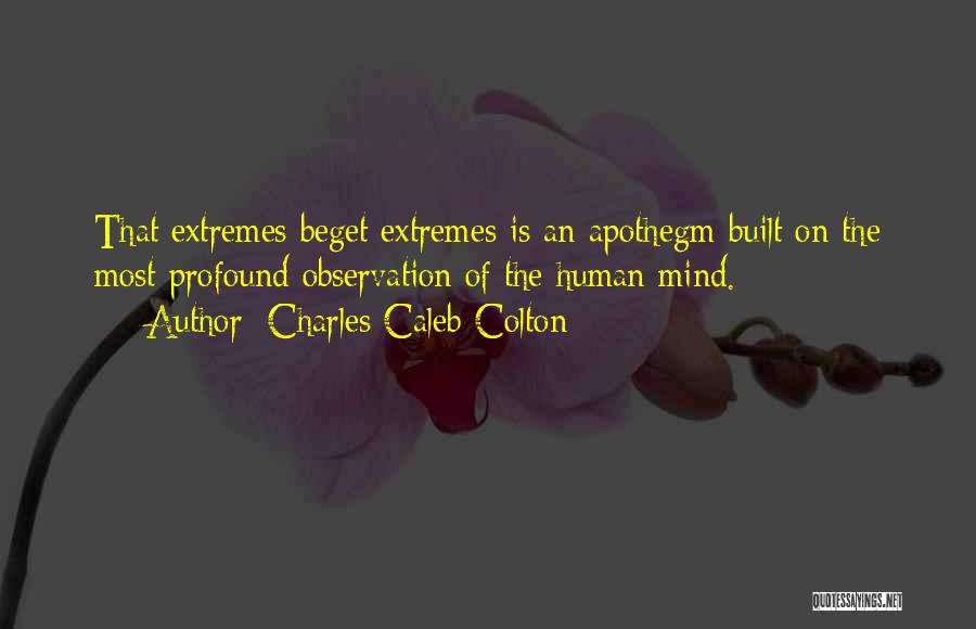 Charles Caleb Colton Quotes: That Extremes Beget Extremes Is An Apothegm Built On The Most Profound Observation Of The Human Mind.