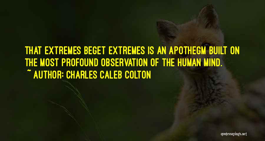 Charles Caleb Colton Quotes: That Extremes Beget Extremes Is An Apothegm Built On The Most Profound Observation Of The Human Mind.