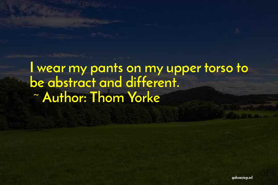 Thom Yorke Quotes: I Wear My Pants On My Upper Torso To Be Abstract And Different.