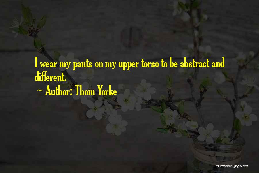 Thom Yorke Quotes: I Wear My Pants On My Upper Torso To Be Abstract And Different.