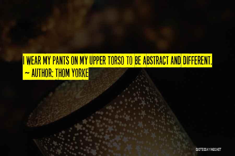 Thom Yorke Quotes: I Wear My Pants On My Upper Torso To Be Abstract And Different.