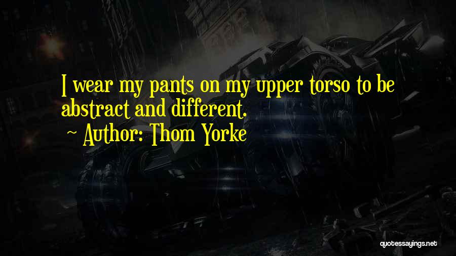 Thom Yorke Quotes: I Wear My Pants On My Upper Torso To Be Abstract And Different.