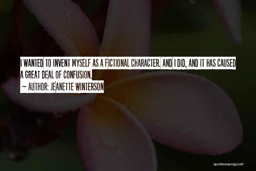 Jeanette Winterson Quotes: I Wanted To Invent Myself As A Fictional Character. And I Did, And It Has Caused A Great Deal Of