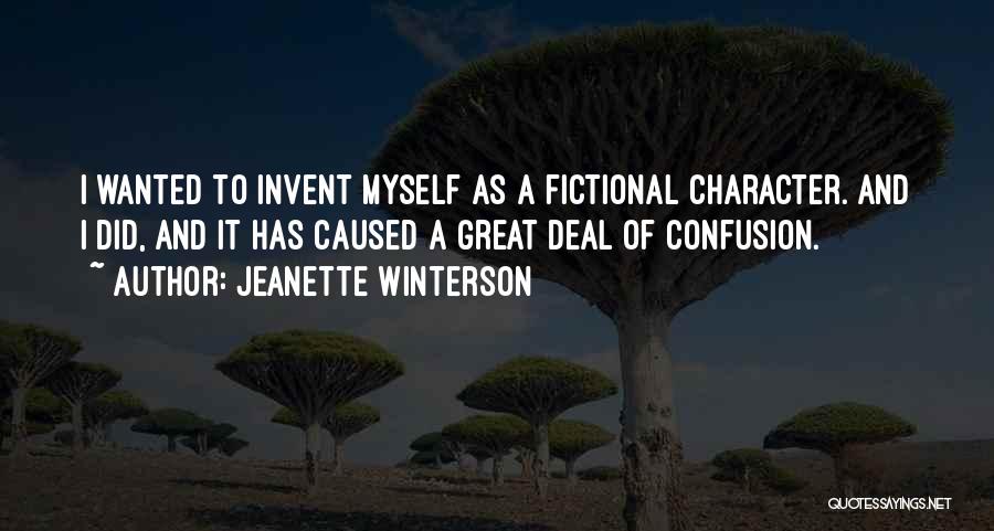 Jeanette Winterson Quotes: I Wanted To Invent Myself As A Fictional Character. And I Did, And It Has Caused A Great Deal Of