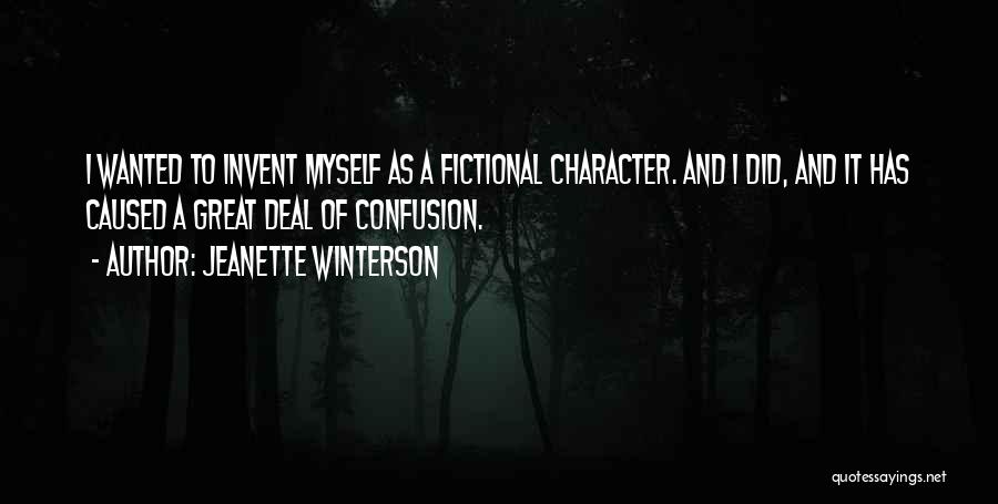 Jeanette Winterson Quotes: I Wanted To Invent Myself As A Fictional Character. And I Did, And It Has Caused A Great Deal Of