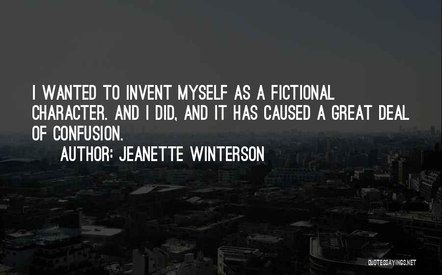 Jeanette Winterson Quotes: I Wanted To Invent Myself As A Fictional Character. And I Did, And It Has Caused A Great Deal Of